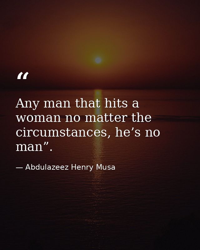 Any man that hits a woman no matter the circumstances, he’s no man”. — Abdulazeez Henry Musa