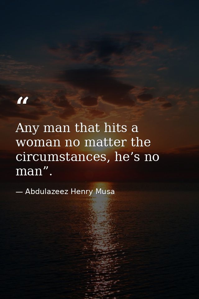 Any man that hits a woman no matter the circumstances, he’s no man”. — Abdulazeez Henry Musa