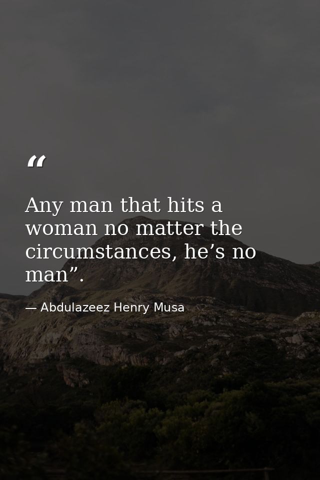 Any man that hits a woman no matter the circumstances, he’s no man”. — Abdulazeez Henry Musa
