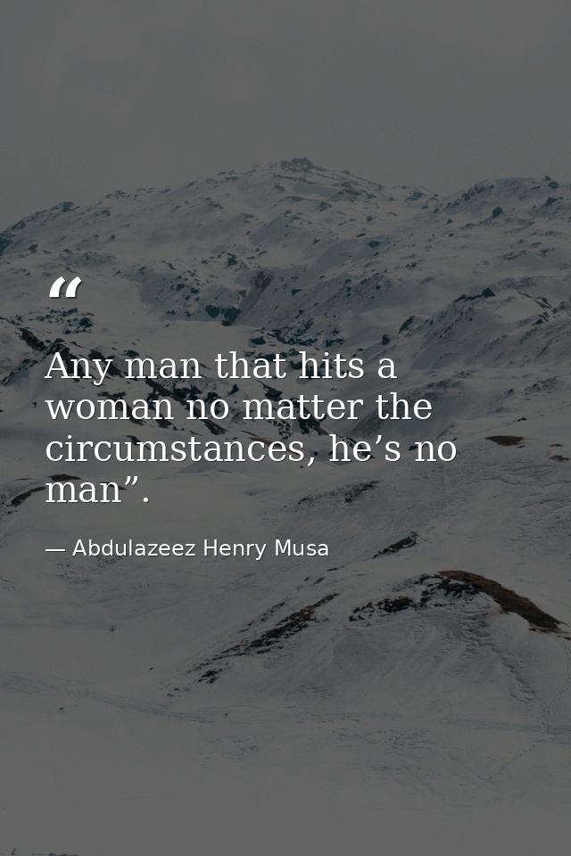Any man that hits a woman no matter the circumstances, he’s no man”. — Abdulazeez Henry Musa