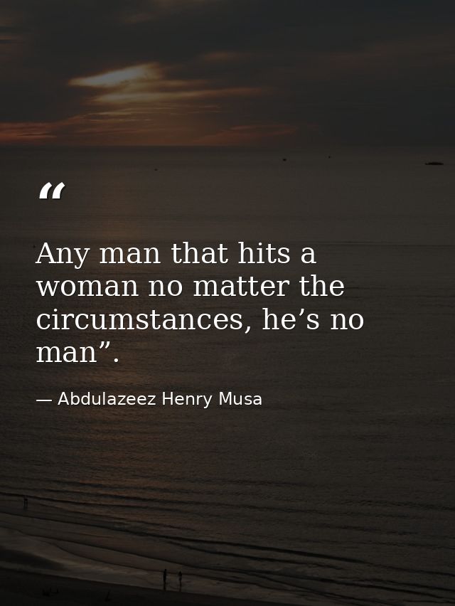 Any man that hits a woman no matter the circumstances, he’s no man”. — Abdulazeez Henry Musa
