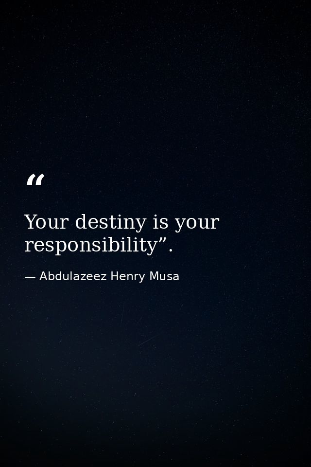 Your destiny is your responsibility”. — Abdulazeez Henry Musa