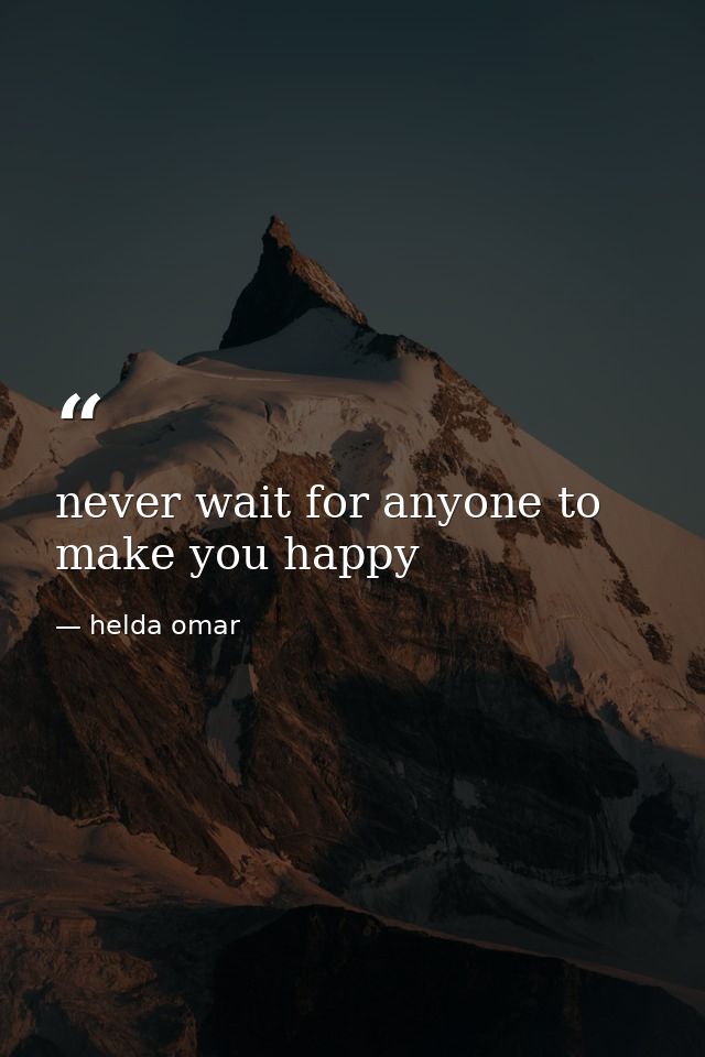 never wait for anyone to make you happy — helda omar