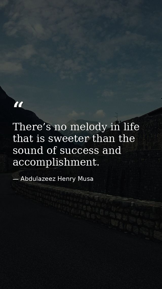 There’s no melody in life that is sweeter than the sound of success and accomplishment. — Abdulazeez Henry Musa