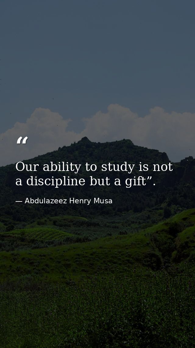 Our ability to study is not a discipline but a gift”. — Abdulazeez Henry Musa