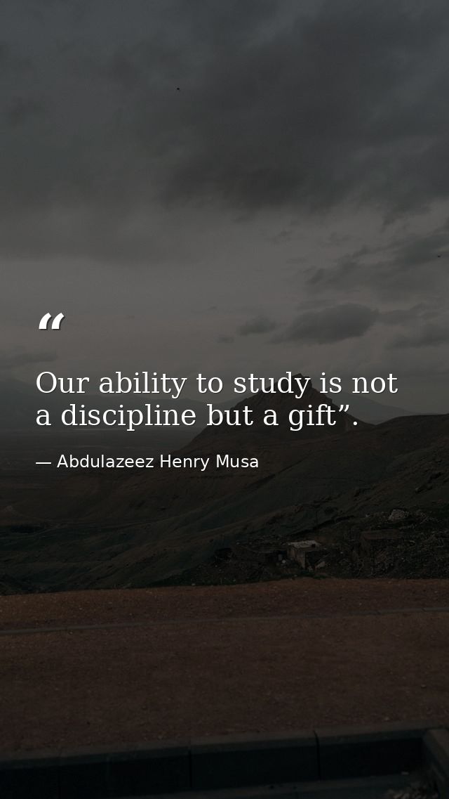 Our ability to study is not a discipline but a gift”. — Abdulazeez Henry Musa