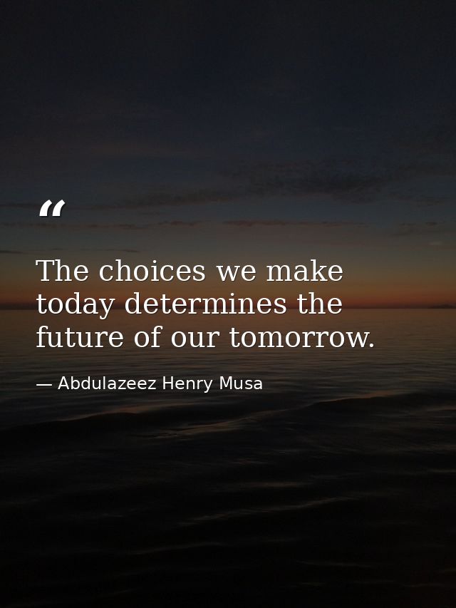 The choices we make today determines the future of our tomorrow. — Abdulazeez Henry Musa
