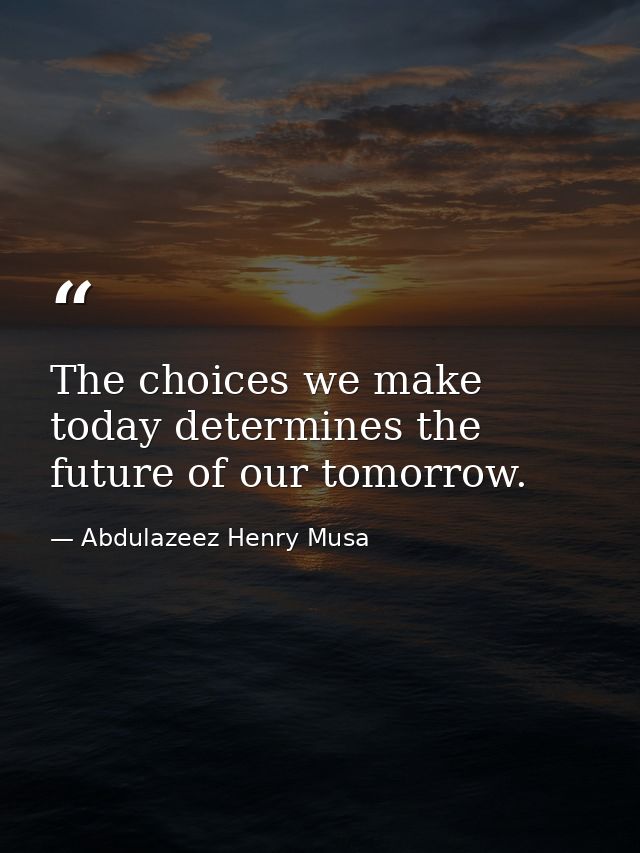 The choices we make today determines the future of our tomorrow. — Abdulazeez Henry Musa