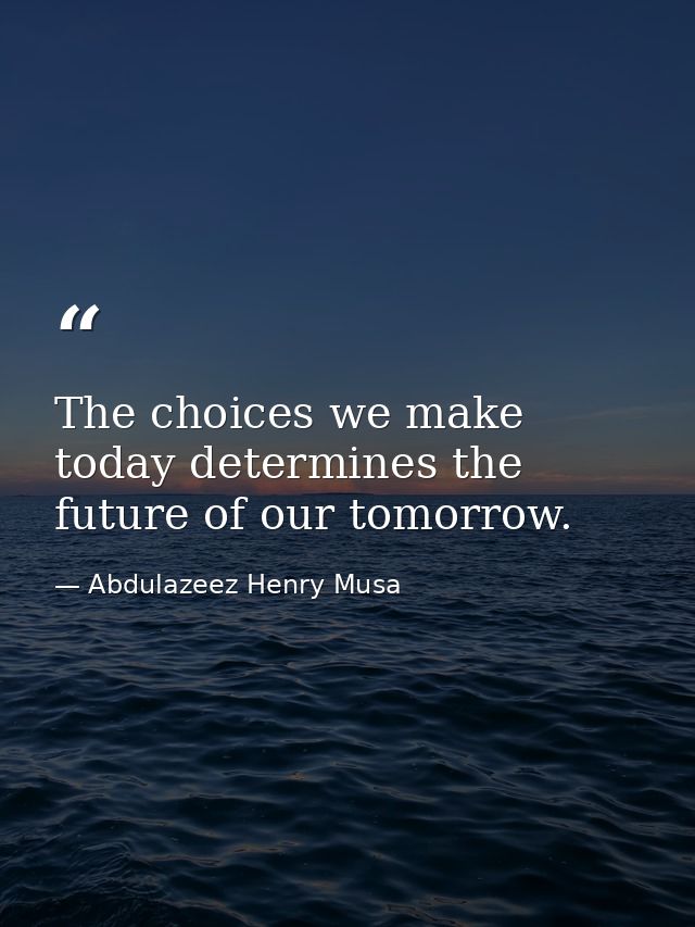The choices we make today determines the future of our tomorrow. — Abdulazeez Henry Musa