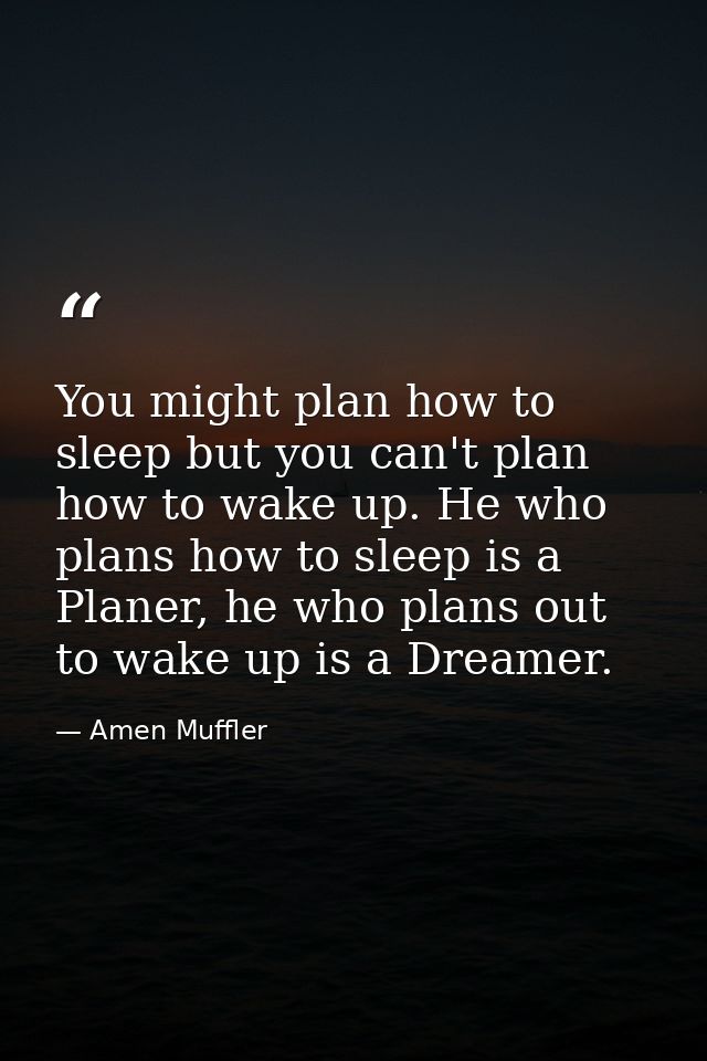 You might plan how to sleep but you can't plan how to wake up. He who plans how to sleep is a Planer, he who plans out t — Amen Muffler