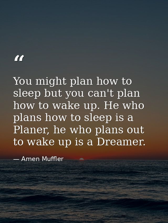 You might plan how to sleep but you can't plan how to wake up. He who plans how to sleep is a Planer, he who plans out t — Amen Muffler