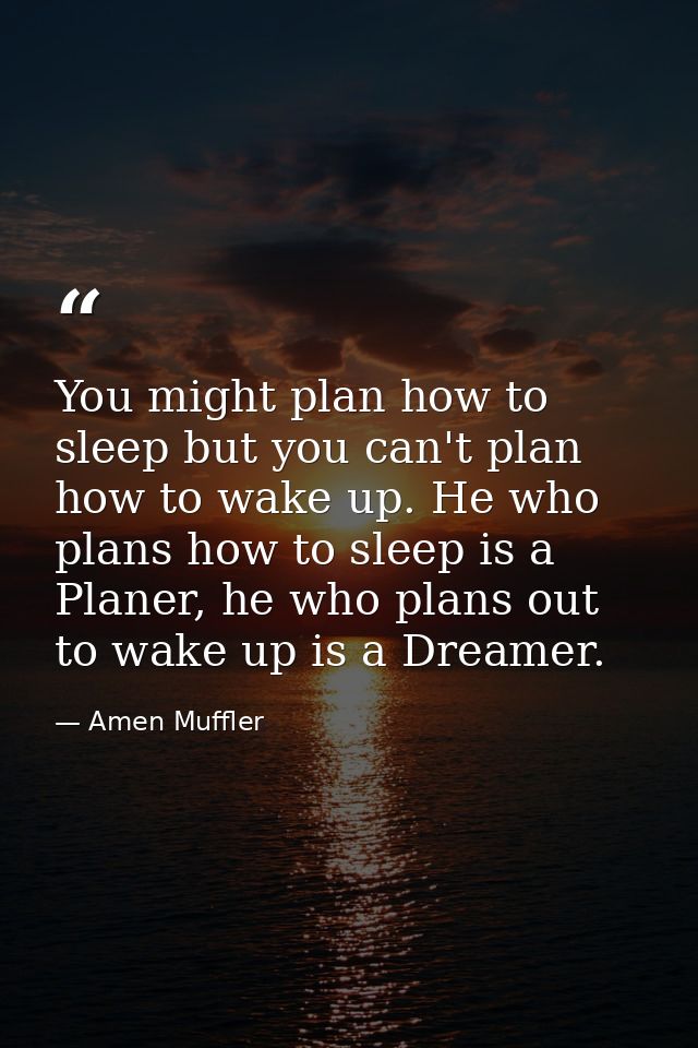 You might plan how to sleep but you can't plan how to wake up. He who plans how to sleep is a Planer, he who plans out t — Amen Muffler