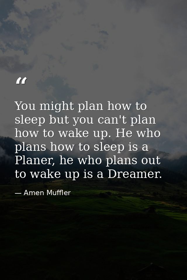 You might plan how to sleep but you can't plan how to wake up. He who plans how to sleep is a Planer, he who plans out t — Amen Muffler