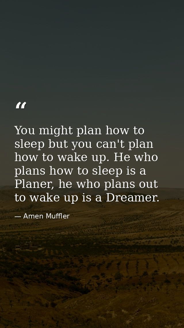 You might plan how to sleep but you can't plan how to wake up. He who plans how to sleep is a Planer, he who plans out t — Amen Muffler