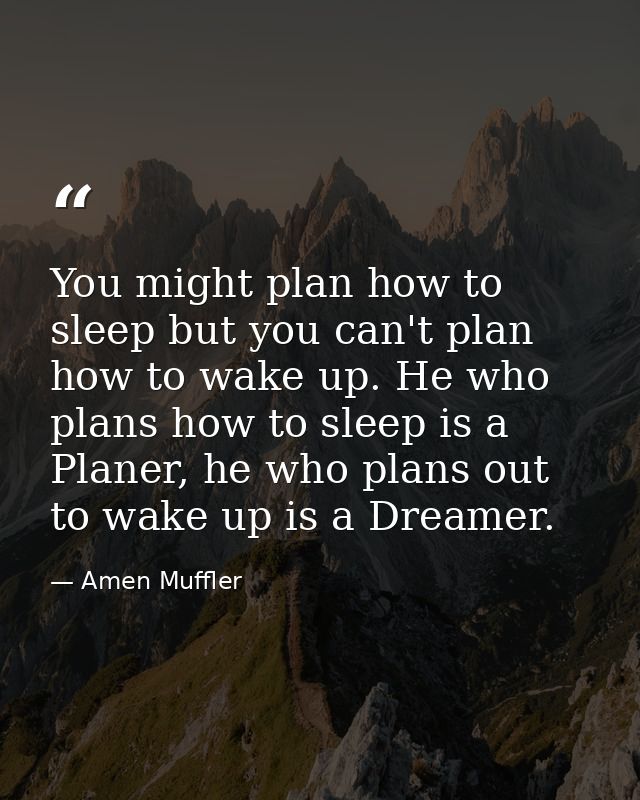 You might plan how to sleep but you can't plan how to wake up. He who plans how to sleep is a Planer, he who plans out t — Amen Muffler