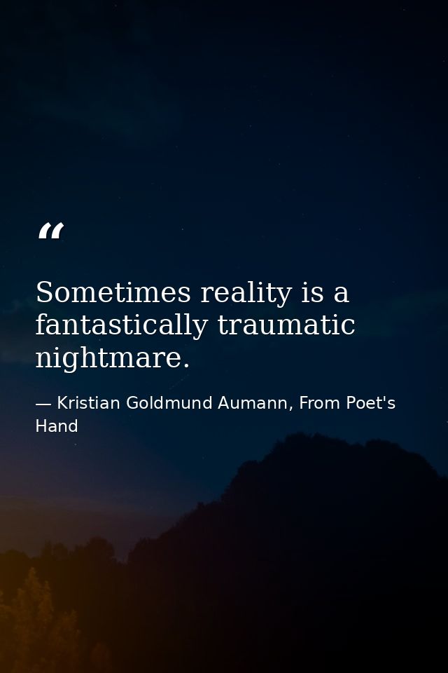 Sometimes reality is a fantastically traumatic nightmare. — Kristian Goldmund Aumann, From Poet's Hand