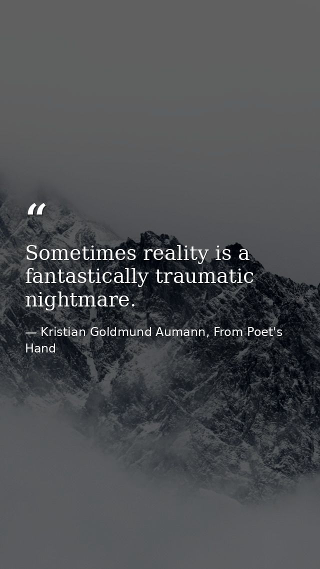 Sometimes reality is a fantastically traumatic nightmare. — Kristian Goldmund Aumann, From Poet's Hand