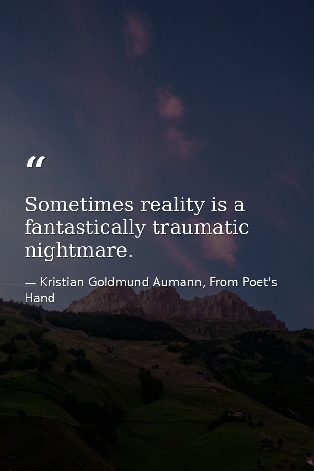 Sometimes reality is a fantastically traumatic nightmare. — Kristian Goldmund Aumann, From Poet's Hand