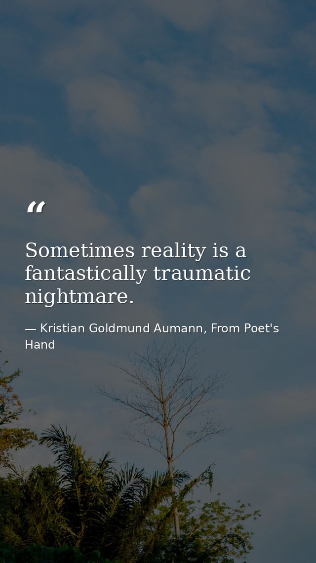 Sometimes reality is a fantastically traumatic nightmare. — Kristian Goldmund Aumann, From Poet's Hand