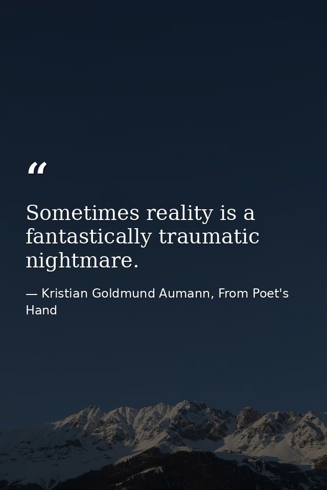 Sometimes reality is a fantastically traumatic nightmare. — Kristian Goldmund Aumann, From Poet's Hand