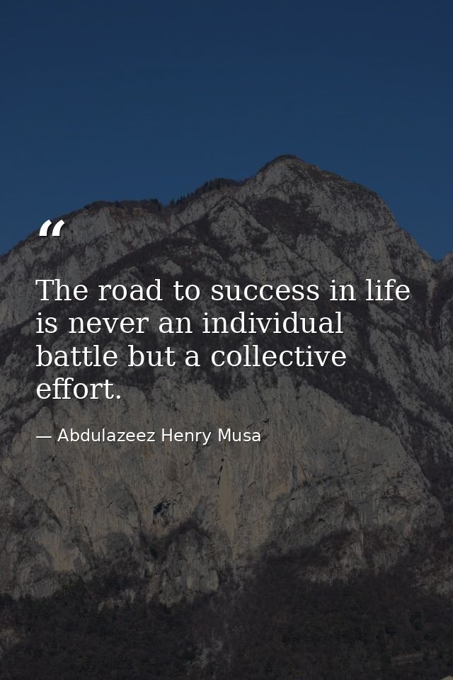 The road to success in life is never an individual battle but a collective effort. — Abdulazeez Henry Musa