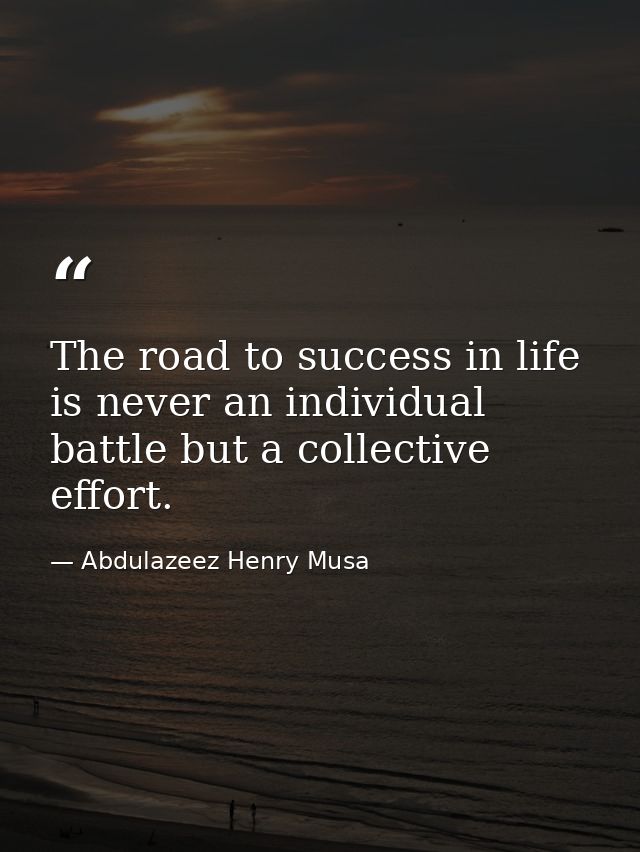 The road to success in life is never an individual battle but a collective effort. — Abdulazeez Henry Musa