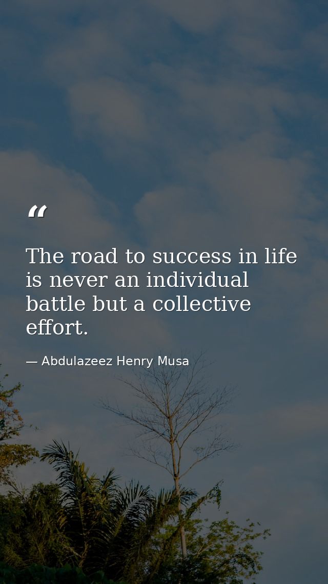 The road to success in life is never an individual battle but a collective effort. — Abdulazeez Henry Musa