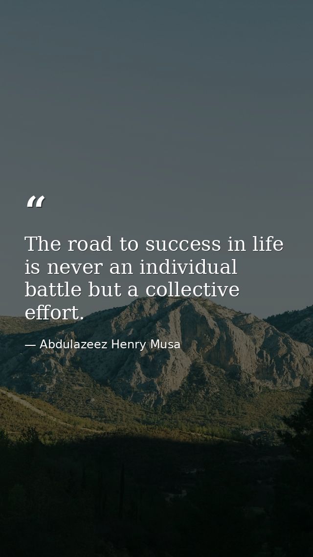 The road to success in life is never an individual battle but a collective effort. — Abdulazeez Henry Musa