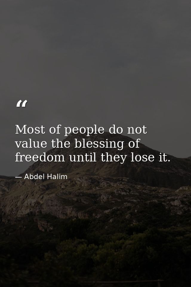 Most of people do not value the blessing of freedom until they lose it. — Abdel Halim