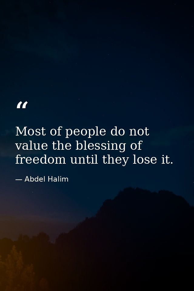 Most of people do not value the blessing of freedom until they lose it. — Abdel Halim