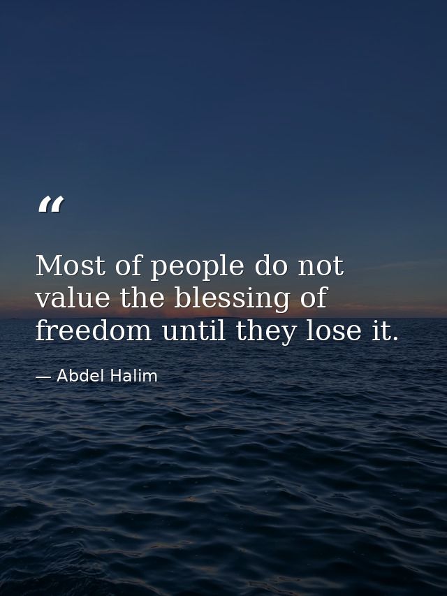 Most of people do not value the blessing of freedom until they lose it. — Abdel Halim