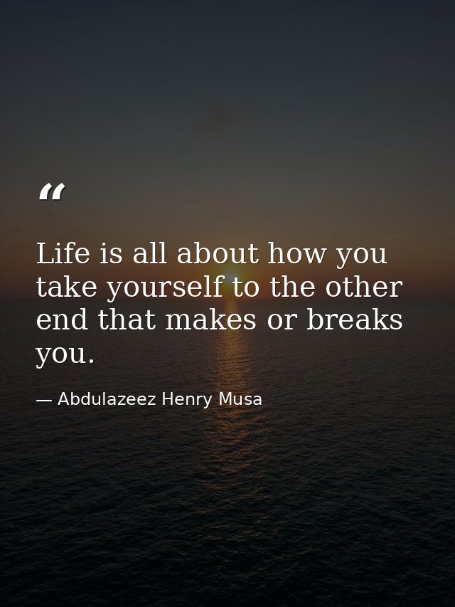 Life is all about how you take yourself to the other end that makes or breaks you. — Abdulazeez Henry Musa