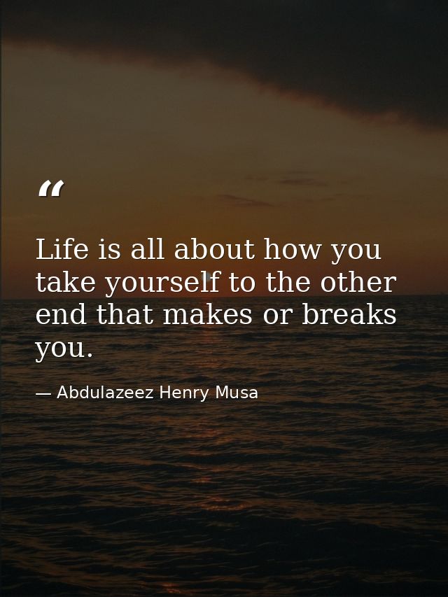 Life is all about how you take yourself to the other end that makes or breaks you. — Abdulazeez Henry Musa