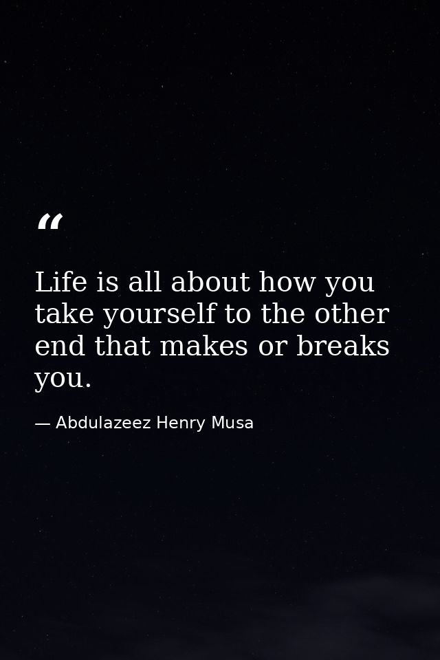 Life is all about how you take yourself to the other end that makes or breaks you. — Abdulazeez Henry Musa