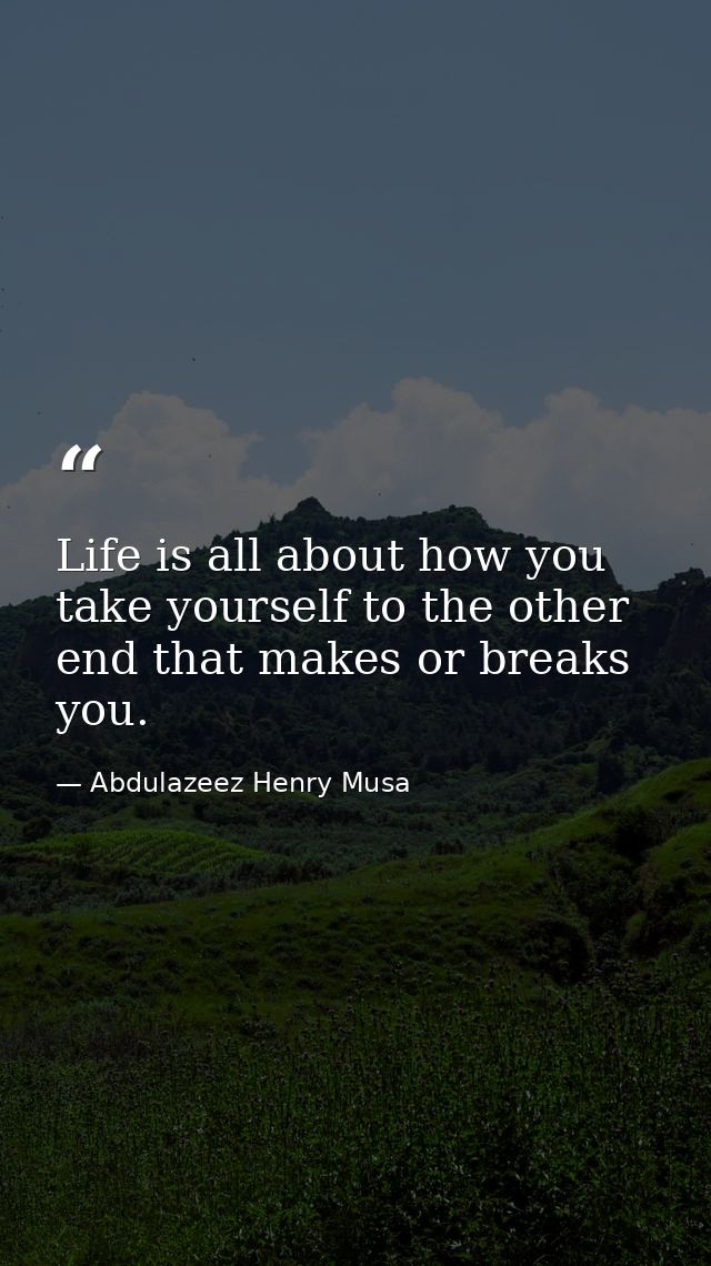Life is all about how you take yourself to the other end that makes or breaks you. — Abdulazeez Henry Musa