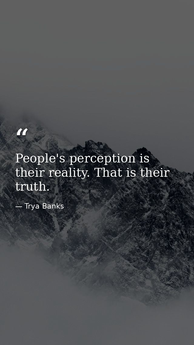 People's perception is their reality. That is their truth. — Trya Banks