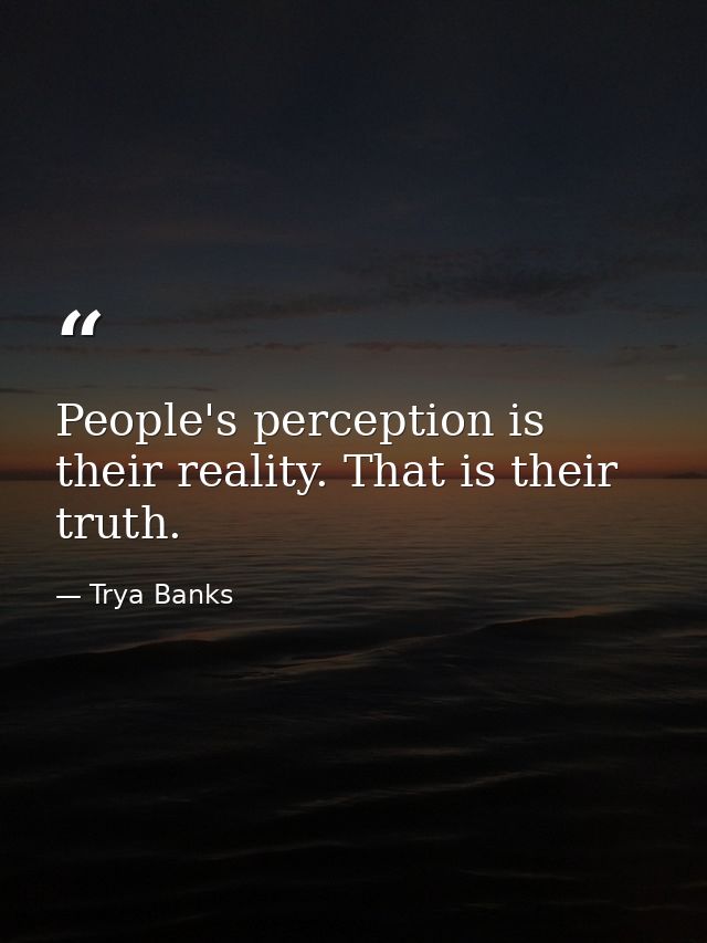 People's perception is their reality. That is their truth. — Trya Banks