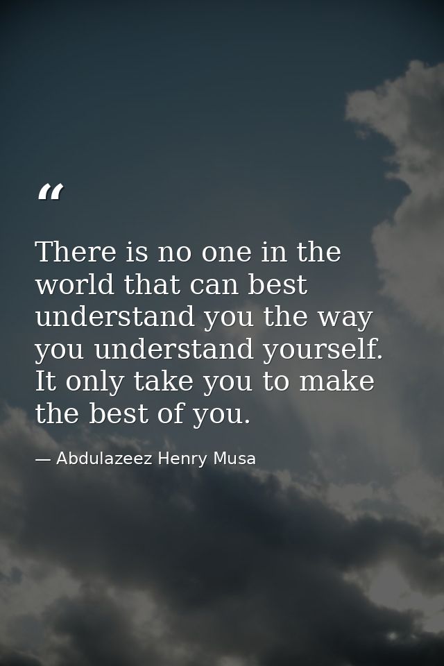 There is no one in the world that can best understand you the way you understand yourself. It only take you to make the  — Abdulazeez Henry Musa