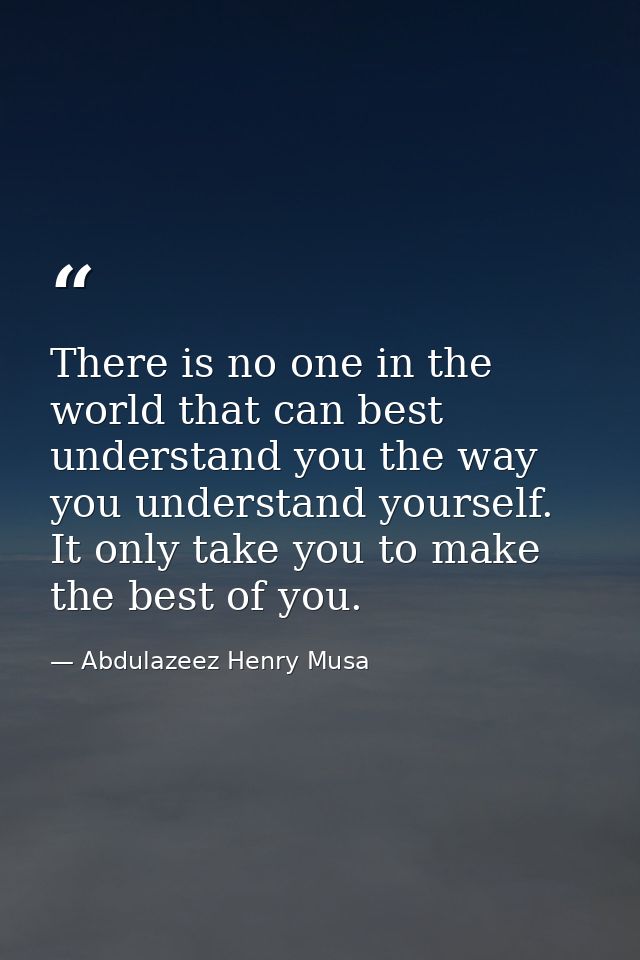 There is no one in the world that can best understand you the way you understand yourself. It only take you to make the  — Abdulazeez Henry Musa