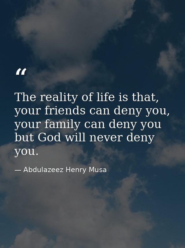 The reality of life is that, your friends can deny you, your family can deny you but God will never deny you. — Abdulazeez Henry Musa