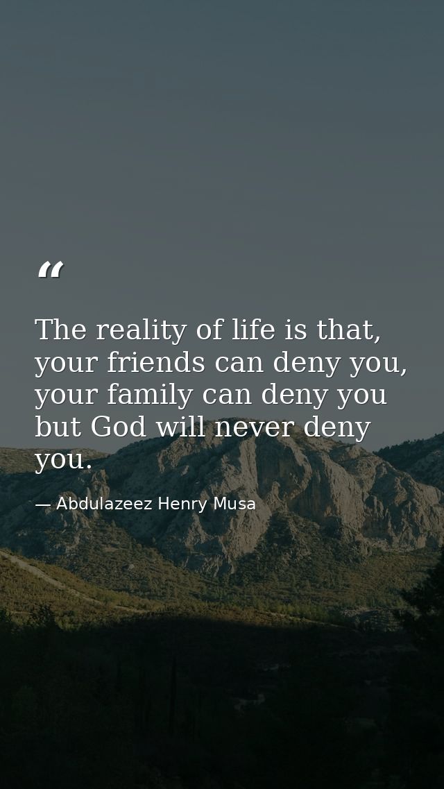 The reality of life is that, your friends can deny you, your family can deny you but God will never deny you. — Abdulazeez Henry Musa