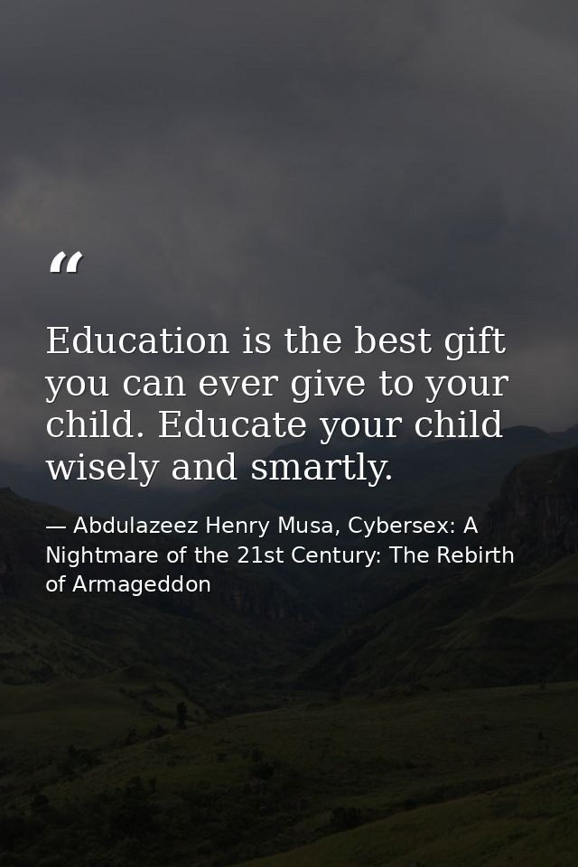Education is the best gift you can ever give to your child. Educate your child wisely and smartly. — Abdulazeez Henry Musa, Cybersex: A Nightmare of the 21st Century: The Rebirth of Armageddon