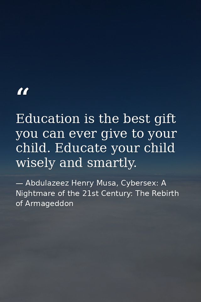 Education is the best gift you can ever give to your child. Educate your child wisely and smartly. — Abdulazeez Henry Musa, Cybersex: A Nightmare of the 21st Century: The Rebirth of Armageddon