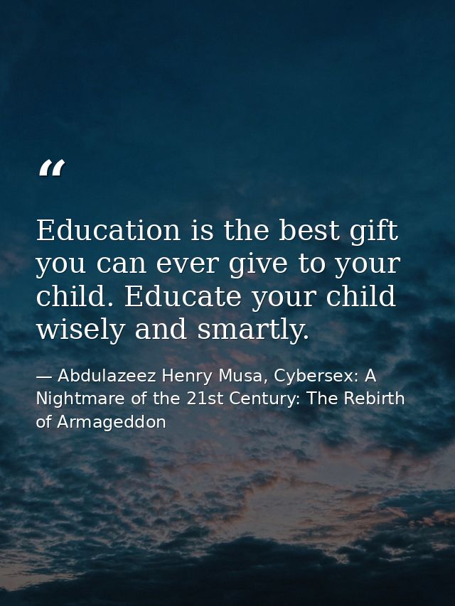 Education is the best gift you can ever give to your child. Educate your child wisely and smartly. — Abdulazeez Henry Musa, Cybersex: A Nightmare of the 21st Century: The Rebirth of Armageddon