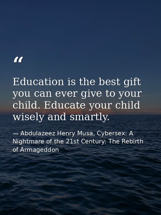 Education is the best gift you can ever give to your child. Educate your child wisely and smartly. — Abdulazeez Henry Musa, Cybersex: A Nightmare of the 21st Century: The Rebirth of Armageddon