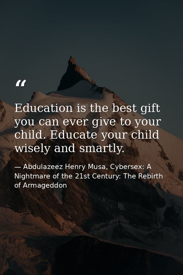 Education is the best gift you can ever give to your child. Educate your child wisely and smartly. — Abdulazeez Henry Musa, Cybersex: A Nightmare of the 21st Century: The Rebirth of Armageddon