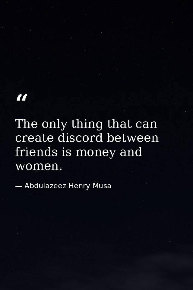 The only thing that can create discord between friends is money and women. — Abdulazeez Henry Musa