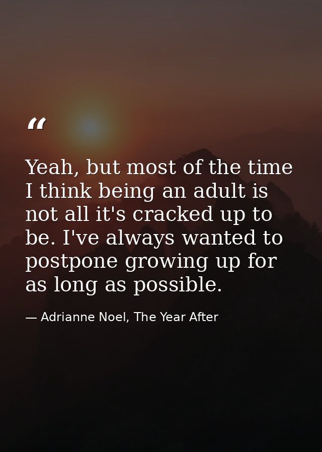Yeah, but most of the time I think being an adult is not all it's cracked up to be. I've always wanted to postpone growi — Adrianne Noel, The Year After
