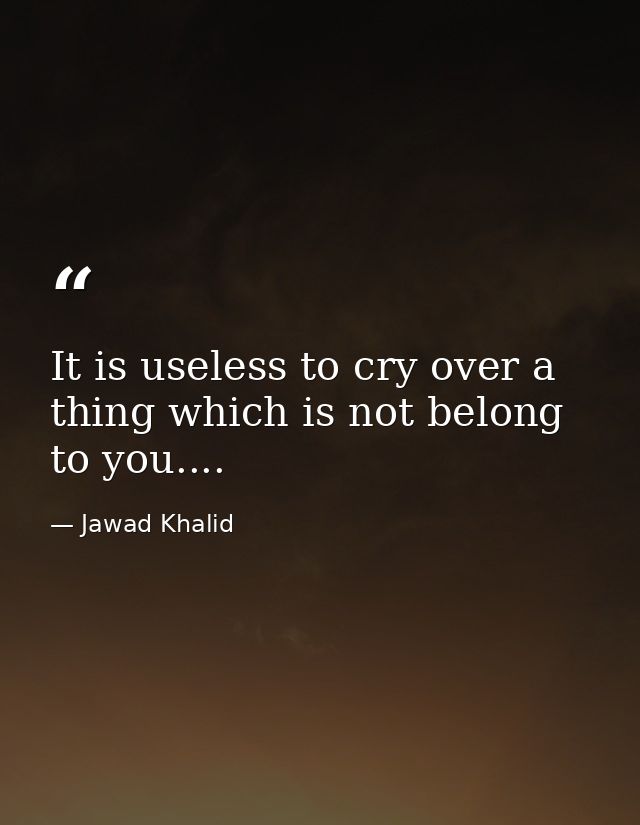 It is useless to cry over a thing which is not belong to you.... — Jawad Khalid