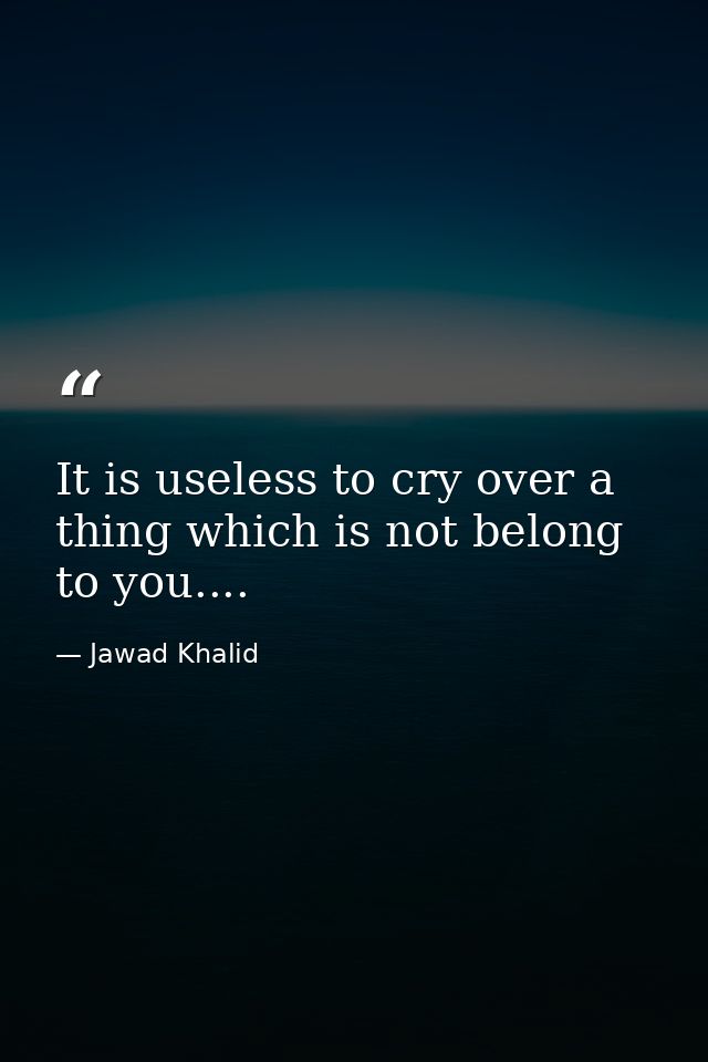 It is useless to cry over a thing which is not belong to you.... — Jawad Khalid